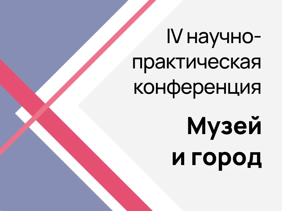 IV Научно-практическая конференция «Музей и город. История. Коллекции. Практика»