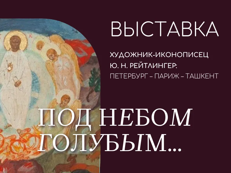 Выставка «Под небом голубым…» Художник-иконописец Ю. Н. Рейтлингер: Петербург – Париж – Ташкент